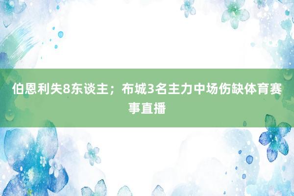 伯恩利失8东谈主;布城3名主力中场伤缺体育赛事直播