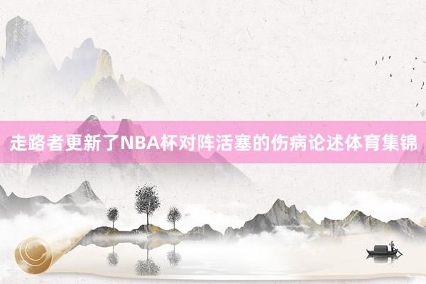 走路者更新了NBA杯对阵活塞的伤病论述体育集锦