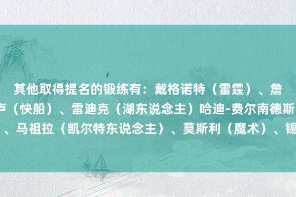 其他取得提名的锻练有: 戴格诺特(雷霆)、詹金斯(灰熊)、泰伦-卢(快船)、雷迪克(湖东说念主) 哈迪-费尔南德斯(篮网)、马祖拉(凯尔特东说念主)、莫斯利(魔术)、锡伯杜(尼克斯) 体育赛事直播
