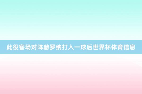 此役客场对阵赫罗纳打入一球后世界杯体育信息