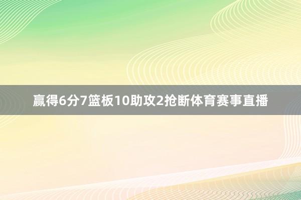 赢得6分7篮板10助攻2抢断体育赛事直播