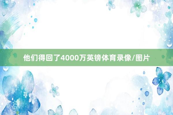 他们得回了4000万英镑体育录像/图片
