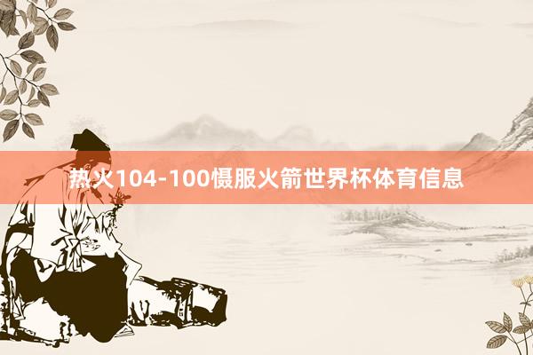 热火104-100慑服火箭世界杯体育信息