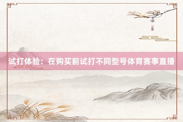 试打体验：在购买前试打不同型号体育赛事直播
