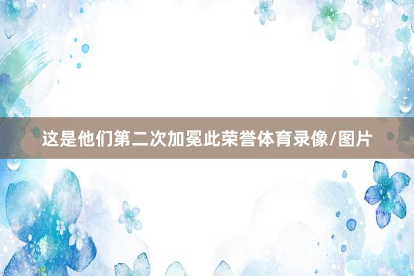 这是他们第二次加冕此荣誉体育录像/图片