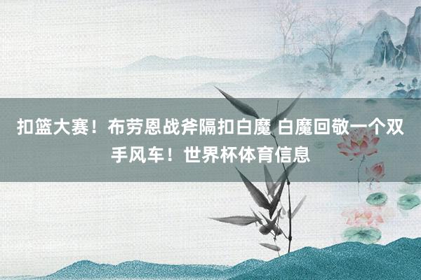 扣篮大赛！布劳恩战斧隔扣白魔 白魔回敬一个双手风车！世界杯体