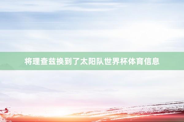 将理查兹换到了太阳队世界杯体育信息