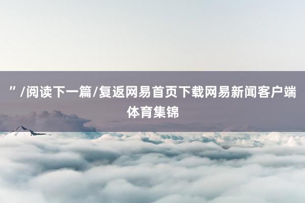 ”/阅读下一篇/复返网易首页下载网易新闻客户端体育集锦