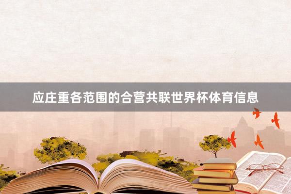 应庄重各范围的合营共联世界杯体育信息