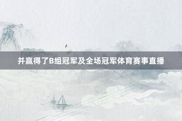 并赢得了B组冠军及全场冠军体育赛事直播