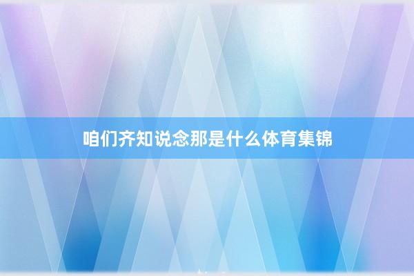 咱们齐知说念那是什么体育集锦