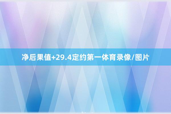 净后果值+29.4定约第一体育录像/图片