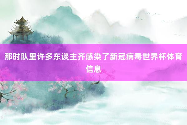 那时队里许多东谈主齐感染了新冠病毒世界杯体育信息