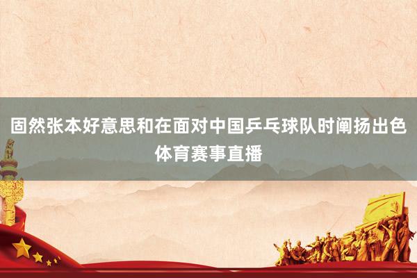 固然张本好意思和在面对中国乒乓球队时阐扬出色体育赛事直播