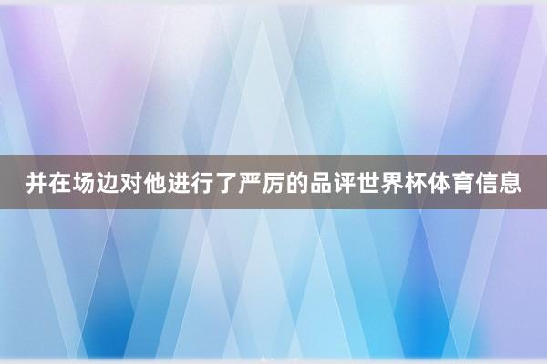 并在场边对他进行了严厉的品评世界杯体育信息
