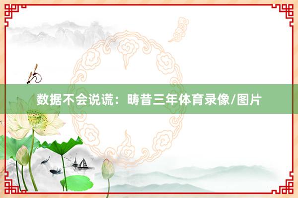数据不会说谎：畴昔三年体育录像/图片