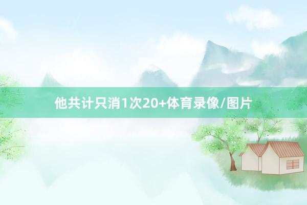 他共计只消1次20+体育录像/图片