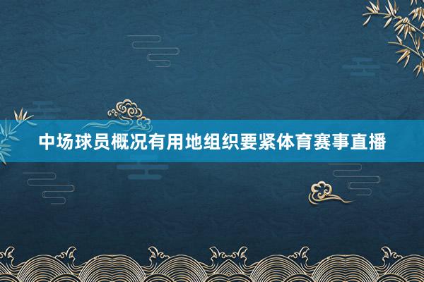中场球员概况有用地组织要紧体育赛事直播