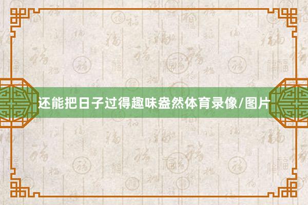 还能把日子过得趣味盎然体育录像/图片