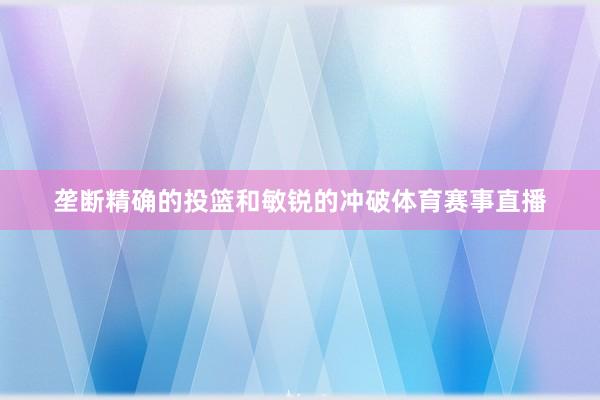 垄断精确的投篮和敏锐的冲破体育赛事直播