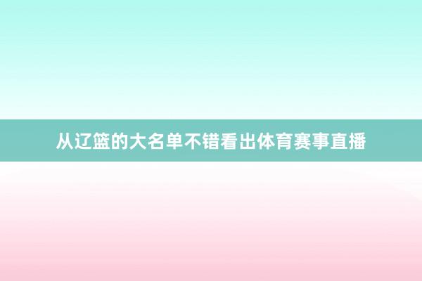 从辽篮的大名单不错看出体育赛事直播