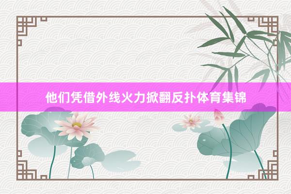 他们凭借外线火力掀翻反扑体育集锦