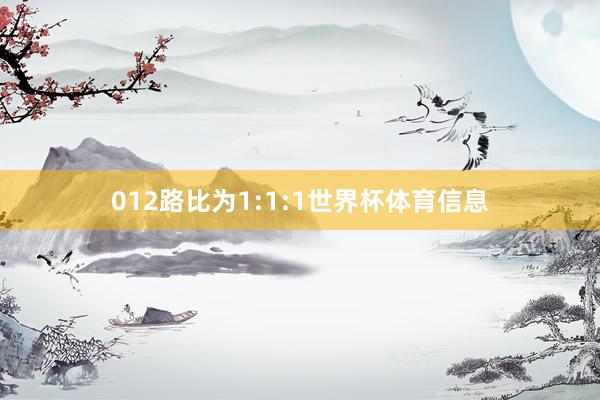 012路比为1:1:1世界杯体育信息