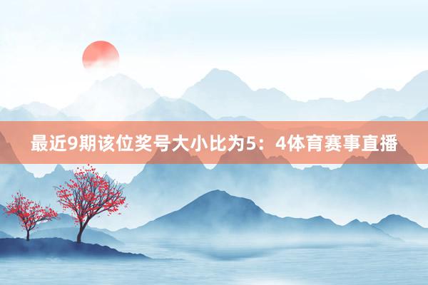 最近9期该位奖号大小比为5：4体育赛事直播