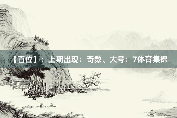 【百位】：上期出现：奇数、大号：7体育集锦