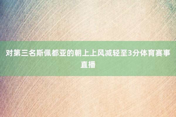 对第三名斯佩都亚的朝上上风减轻至3分体育赛事直播