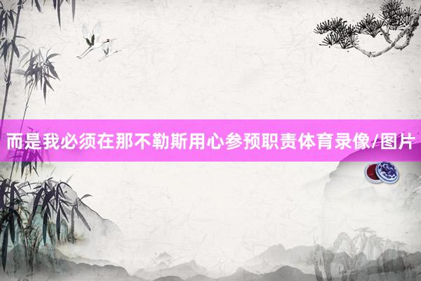 而是我必须在那不勒斯用心参预职责体育录像/图片