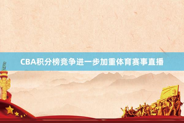 CBA积分榜竞争进一步加重体育赛事直播