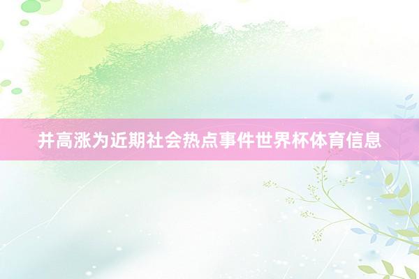 并高涨为近期社会热点事件世界杯体育信息