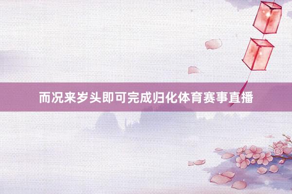 而况来岁头即可完成归化体育赛事直播