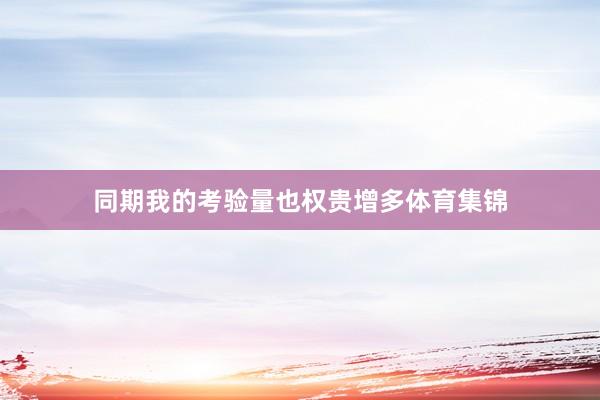 同期我的考验量也权贵增多体育集锦