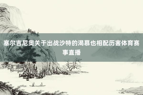 塞尔吉尼奥关于出战沙特的渴慕也相配历害体育赛事直播