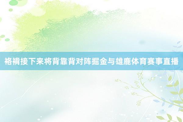 袼褙接下来将背靠背对阵掘金与雄鹿体育赛事直播