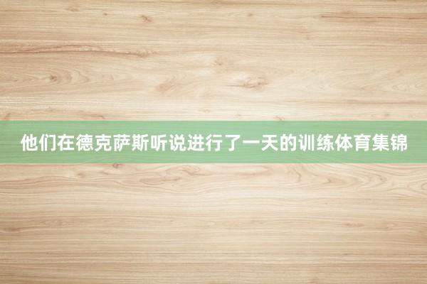 他们在德克萨斯听说进行了一天的训练体育集锦