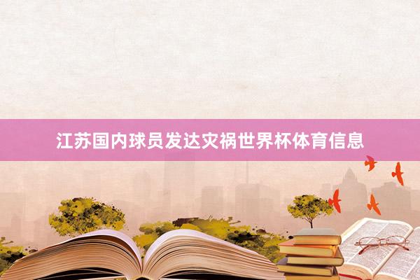 江苏国内球员发达灾祸世界杯体育信息