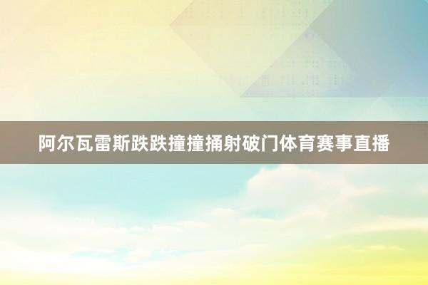 阿尔瓦雷斯跌跌撞撞捅射破门体育赛事直播