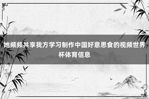 她频频共享我方学习制作中国好意思食的视频世界杯体育信息
