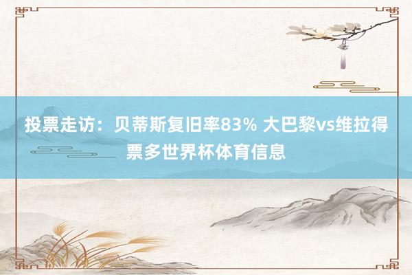 投票走访：贝蒂斯复旧率83% 大巴黎vs维拉得票多世界杯体育信息