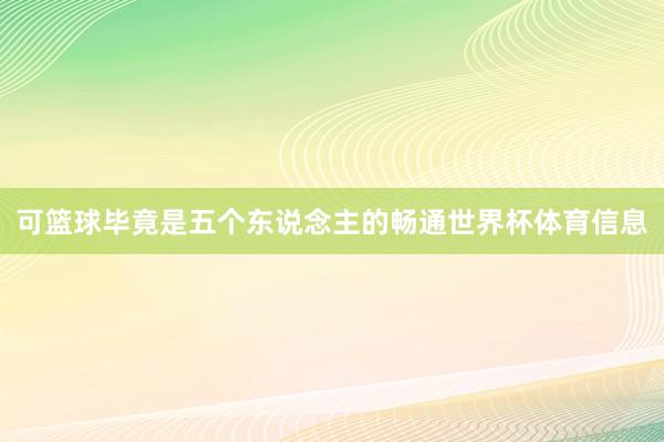 可篮球毕竟是五个东说念主的畅通世界杯体育信息