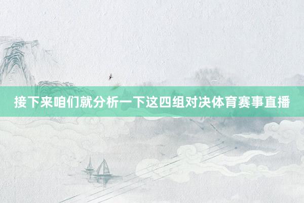接下来咱们就分析一下这四组对决体育赛事直播