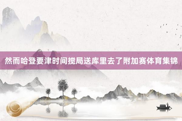 然而哈登要津时间搅局送库里去了附加赛体育集锦