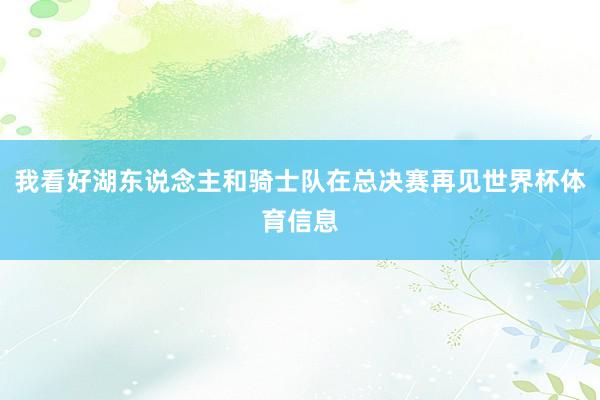 我看好湖东说念主和骑士队在总决赛再见世界杯体育信息