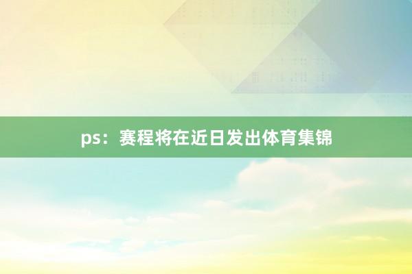 ps：赛程将在近日发出体育集锦