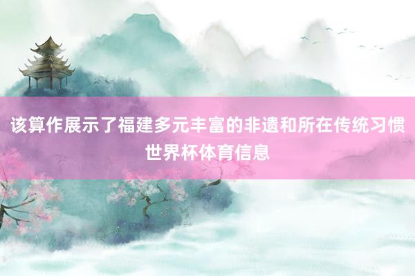 该算作展示了福建多元丰富的非遗和所在传统习惯世界杯体育信息