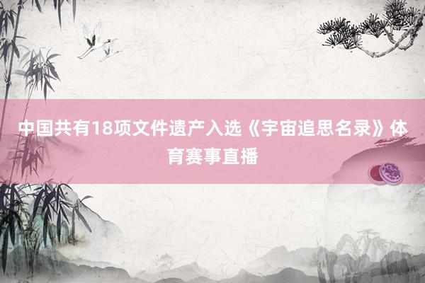 中国共有18项文件遗产入选《宇宙追思名录》体育赛事直播
