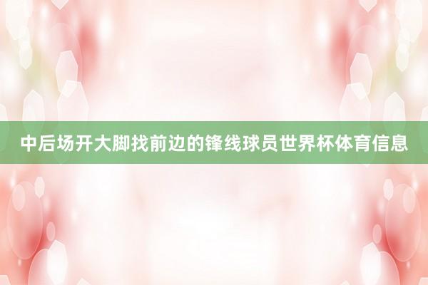 中后场开大脚找前边的锋线球员世界杯体育信息